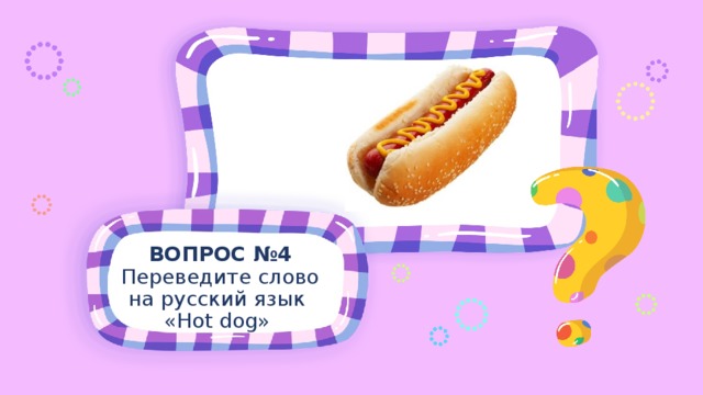 ВОПРОС №4 Переведите слово на русский язык «Hot dog» 
