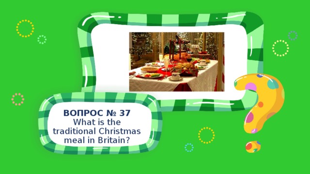 ВОПРОС № 37 What is the traditional Christmas meal in Britain? 