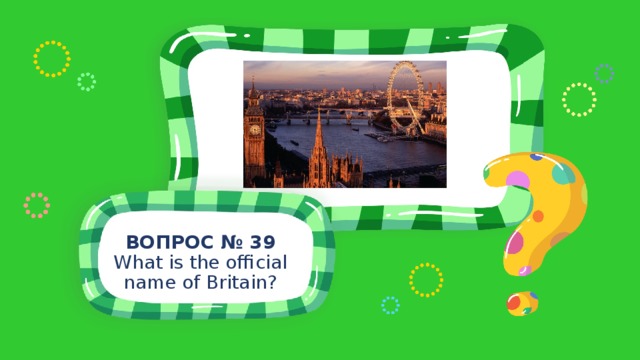 ВОПРОС № 39 What is the official name of Britain? 