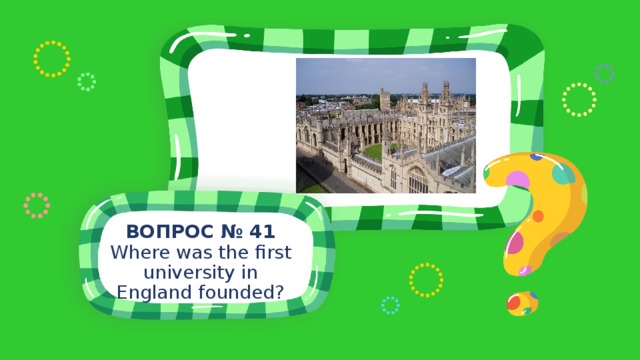 ВОПРОС № 41 Where was the first university in England founded? 