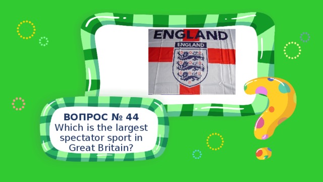 ВОПРОС № 44 Which is the largest spectator sport in Great Britain? 