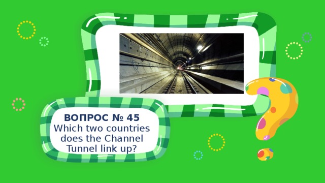 ВОПРОС № 45 Which two countries does the Channel Tunnel link up? 