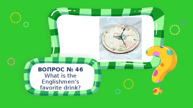 ВОПРОС № 46 What is the Englishmen’s favorite drink? 