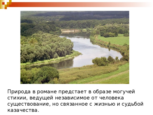 Природа в романе предстает в образе могучей стихии, ведущей независимое от человека существование, но связанное с жизнью и судьбой казачества. 
