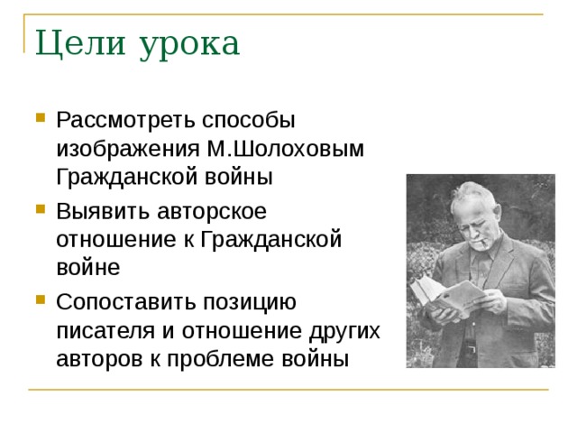 Цели урока Рассмотреть способы изображения М.Шолоховым Гражданской войны Выявить авторское отношение к Гражданской войне Сопоставить позицию писателя и отношение других авторов к проблеме войны 