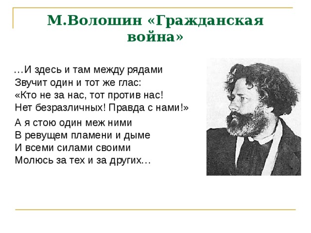 М.Волошин «Гражданская война»  … И здесь и там между рядами  Звучит один и тот же глас:  «Кто не за нас, тот против нас!  Нет безразличных! Правда с нами!»  А я стою один меж ними  В ревущем пламени и дыме  И всеми силами своими  Молюсь за тех и за других… 