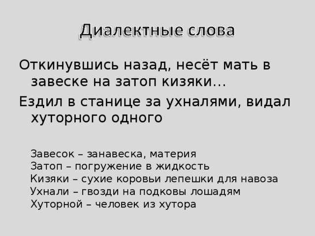 Откинувшись назад, несёт мать в завеске на затоп кизяки… Ездил в станице за ухналями, видал хуторного одного Завесок – занавеска, материя Затоп – погружение в жидкость Кизяки – сухие коровьи лепешки для навоза Ухнали – гвозди на подковы лошадям Хуторной – человек из хутора 