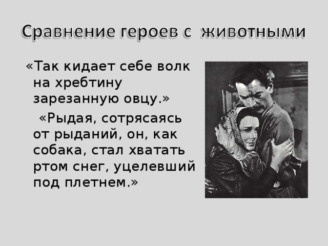  «Так кидает себе волк на хребтину зарезанную овцу.»  «Рыдая, сотрясаясь от рыданий, он, как собака, стал хватать ртом снег, уцелевший под плетнем.» 