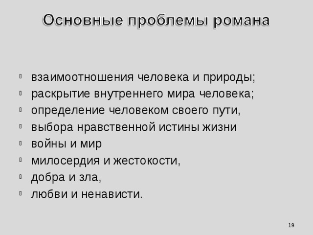 взаимоотношения человека и природы; раскрытие внутреннего мира человека; определение человеком своего пути, выбора нравственной истины жизни войны и мир милосердия и жестокости, добра и зла, любви и ненависти.    