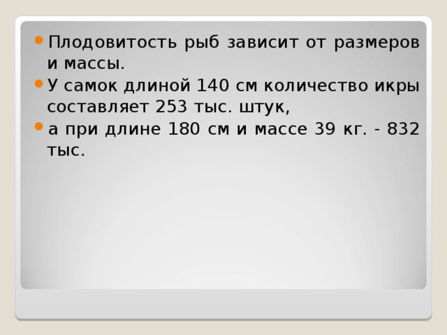 Плодовитость рыб зависит от размеров и массы. У самок длиной 140 см количество икры составляет 253 тыс. штук, а при длине 180 см и массе 39 кг. - 832 тыс.  