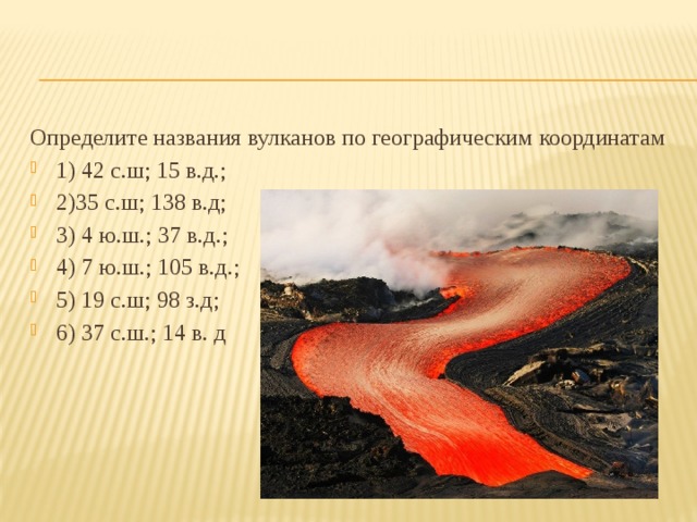 Определите названия вулканов по географическим координатам 1) 42 с.ш; 15 в.д.; 2)35 с.ш; 138 в.д; 3) 4 ю.ш.; 37 в.д.; 4) 7 ю.ш.; 105 в.д.; 5) 19 с.ш; 98 з.д; 6) 37 с.ш.; 14 в. д 