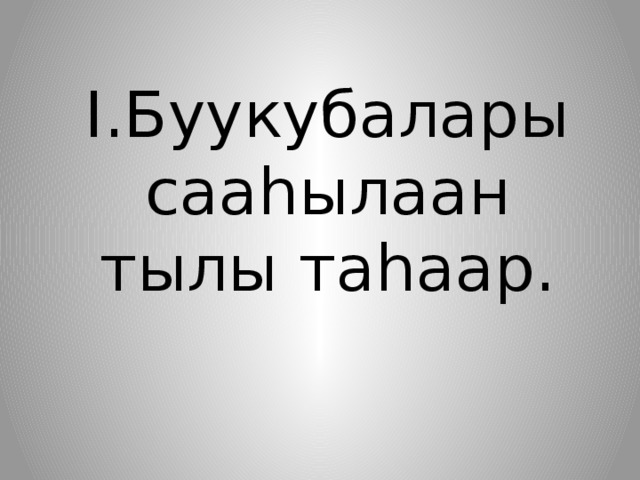I.Буукубалары сааһылаан тылы таһаар. 