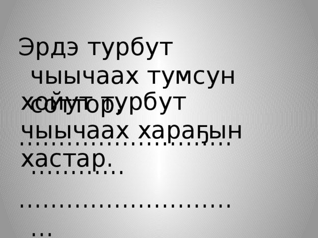 Эрдэ турбут чыычаах тумсун соттор, ………………………………… ………………………… хойут турбут чыычаах хараҕын хастар. 