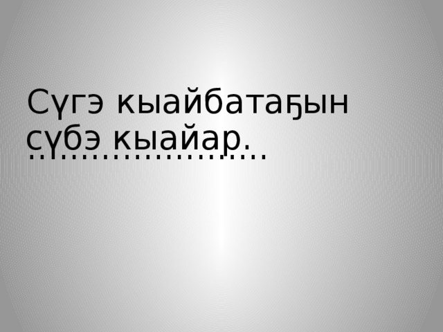 Сүгэ кыайбатаҕын ....................... сүбэ кыайар. 