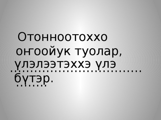  Отонноотоххо оҥоойук туолар, ………………………………… .. үлэлээтэххэ үлэ бүтэр. 