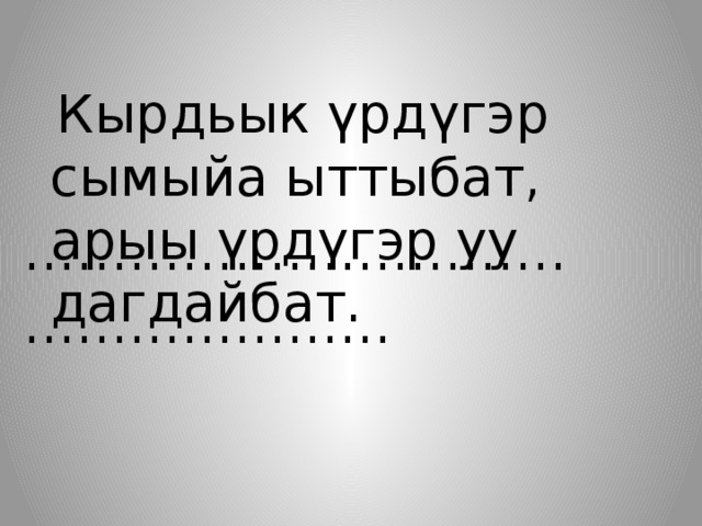 Кырдьык үрдүгэр сымыйа ыттыбат, ………………………… . ………………… арыы үрдүгэр уу дагдайбат. 