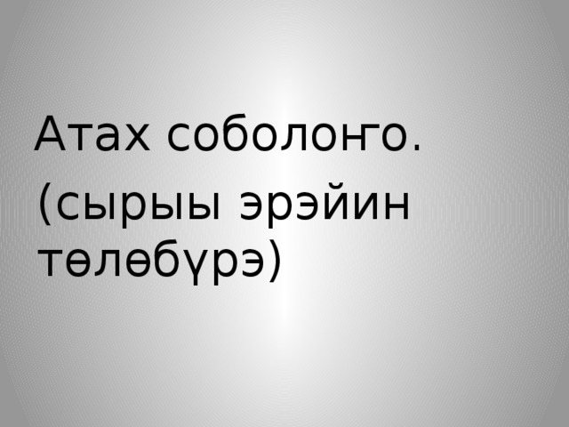 Атах соболоҥо. (сырыы эрэйин төлөбүрэ) 