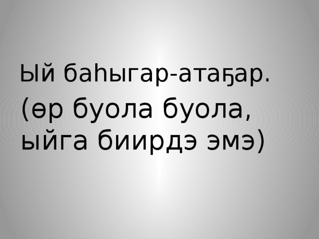 Ый баһыгар-атаҕар. (өр буола буола, ыйга биирдэ эмэ) 