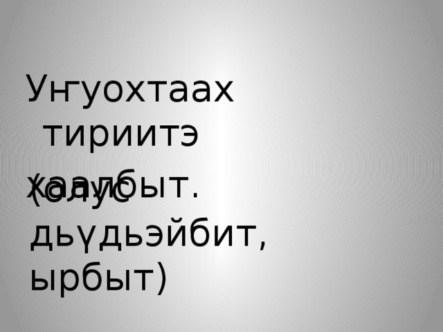 Уҥуохтаах тириитэ хаалбыт. (олус дьүдьэйбит, ырбыт) 