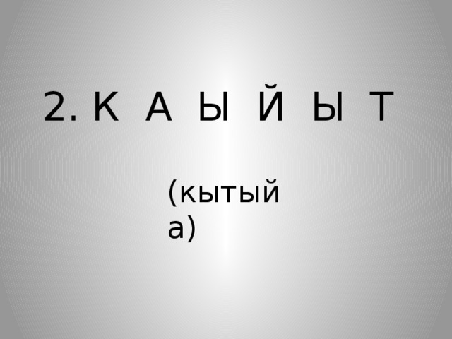   2. К А Ы Й Ы Т (кытыйа) 