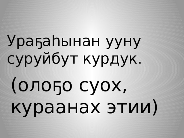  Ураҕаһынан ууну суруйбут курдук. (олоҕо суох, кураанах этии) 