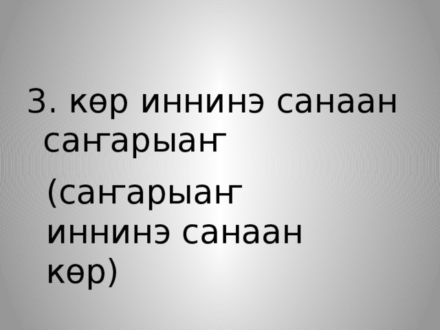 3. көр иннинэ санаан саҥарыаҥ (саҥарыаҥ иннинэ санаан көр) 