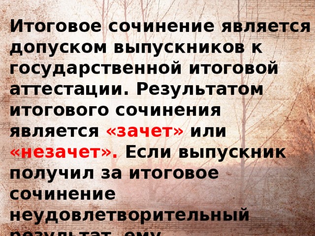   Итоговое сочинение является допуском выпускников к государственной итоговой аттестации. Результатом итогового сочинения является «зачет» или «незачет». Если выпускник получил за итоговое сочинение неудовлетворительный результат, ему предоставляется возможность его пересдать. 