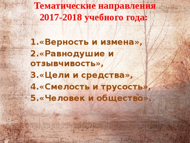 Тематические направления  2017-2018 учебного года: 1.«Верность и измена», 2.«Равнодушие и отзывчивость», 3.«Цели и средства», 4.«Смелость и трусость», 5.«Человек и общество». 