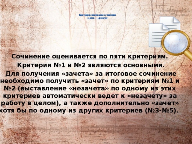     Критерии оценивания сочинения  «зачет» – «незачет       Сочинение оценивается по пяти критериям.  Критерии №1 и №2 являются основными.  Для получения «зачета» за итоговое сочинение необходимо получить «зачет» по критериям №1 и №2 (выставление «незачета» по одному из этих критериев автоматически ведет к «незачету» за работу в целом), а также дополнительно «зачет» хотя бы по одному из других критериев (№3-№5). 