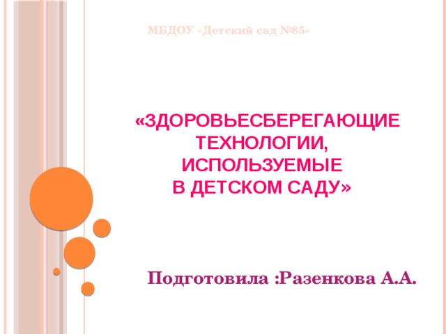 МБДОУ «Детский сад №85»  «Здоровьесберегающие  технологии, используемые  в детском саду »    Подготовила :Разенкова А.А. 