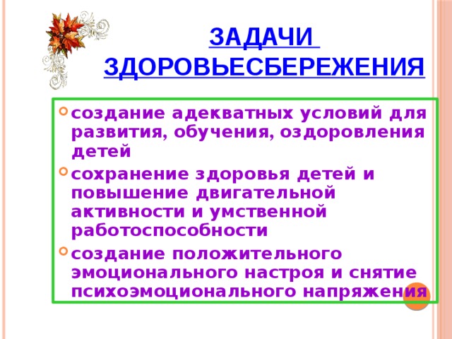 Задачи  здоровьесбережения  создание адекватных условий для развития , обучения , оздоровления детей сохранение здоровья детей и повышение двигательной активности и умственной работоспособности создание положительного эмоционального настроя и снятие психоэмоционального напряжения 