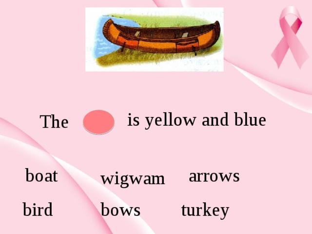 is yellow and blue The  boat arrows wigwam bird bows turkey 