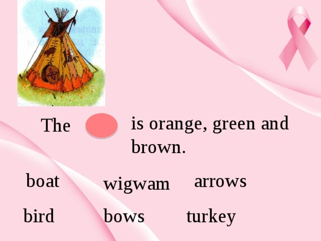 is orange, green and brown. The  boat arrows wigwam bird bows turkey 