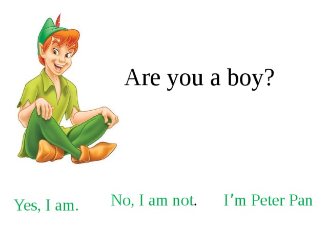 Are you a boy? No, I am not . I ’ m Peter Pan Yes, I am. 