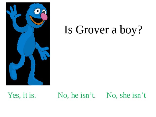 Is Grover a boy? Yes, it is. No, he isn’t . No, she isn’t 