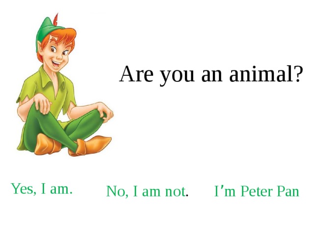 Are you an animal? Yes, I am. No, I am not . I ’ m Peter Pan 