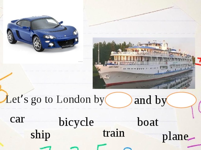 Let ’ s go to London by and by car  bicycle boat train ship plane 