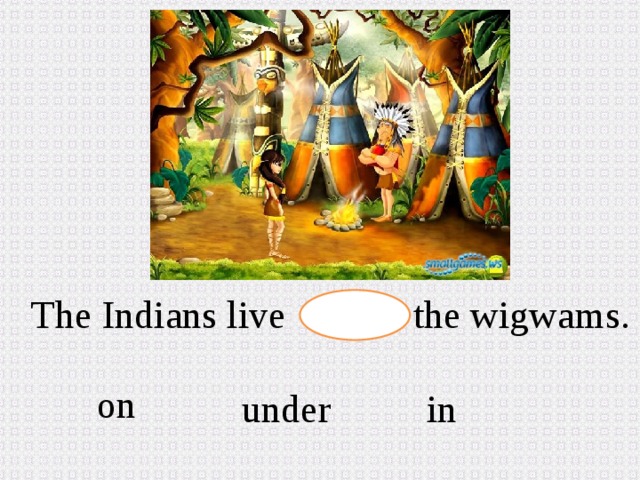 The Indians live the wigwams. on in  under 