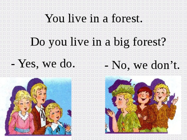 You live in a forest. Do you live in a big forest? - Yes, we do. - No, we don’t. 