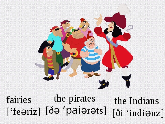 the pirates [ð ə ‘pai ərəts ] fairies [‘fe əriz ] the Indians [ð i ‘indiənz ] 
