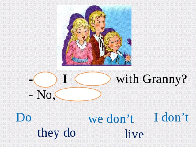 - I with Granny? - No, Do I don’t we don’t they do live 