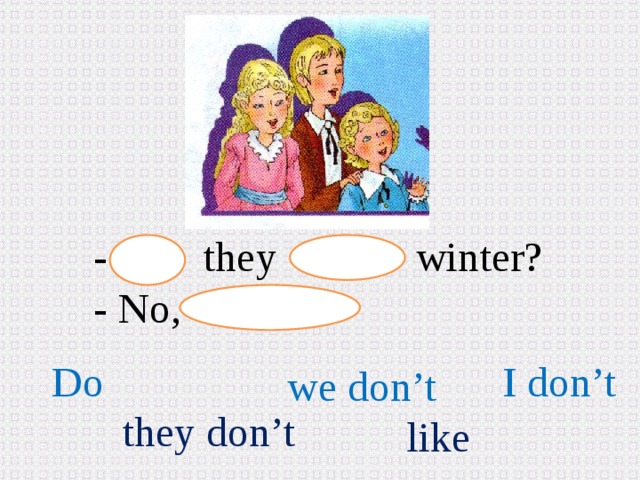 - they winter? - No, Do I don’t we don’t they don’t like 