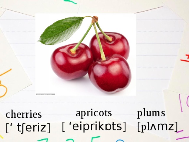 apricots plums [  ‘eiprikɒts ] [pl ʌmz ] cherries [ ‘ tʃeriz ] 