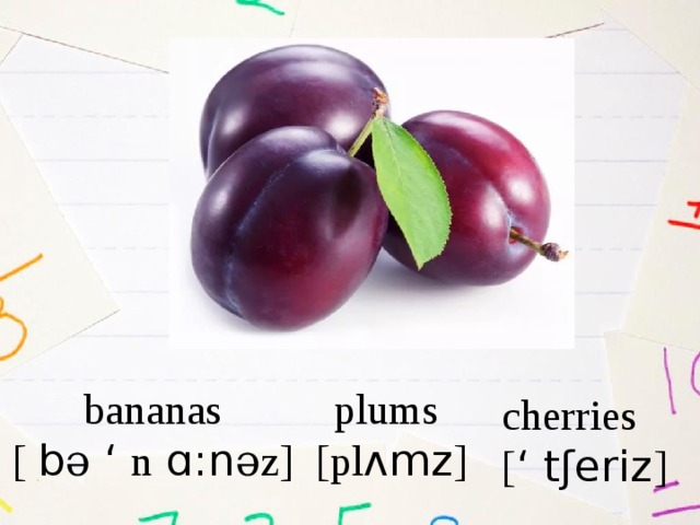 bananas plums [  b ə ‘ n ɑ:n əz ] [pl ʌmz ] cherries [ ‘ tʃeriz ] 
