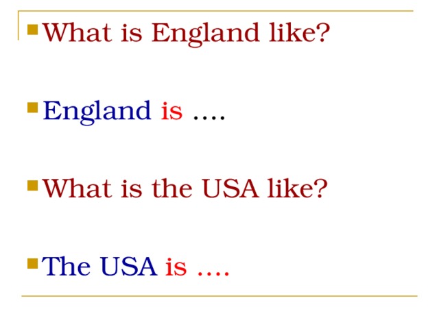 What is England like?  England  is ….  What is the USA like?  The USA  is ….  