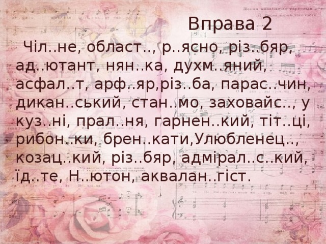  Вправа 2  Чіл..не, област.., р..ясно, різ..бяр, ад..ютант, нян..ка, духм..яний, асфал..т, арф..яр,різ..ба, парас..чин, дикан..ський, стан..мо, заховайс.., у куз..ні, прал..ня, гарнен..кий, тіт..ці, рибон..ки, брен..кати,Улюбленец.., козац..кий, різ..бяр, адмірал..с..кий, їд..те, Н..ютон, аквалан..гіст. 