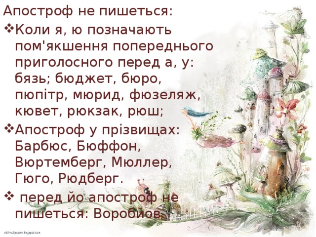 Апостроф не пишеться: Коли я, ю позначають пом'якшення попереднього приголосного перед а, у: бязь; бюджет, бюро, пюпітр, мюрид, фюзеляж, кювет, рюкзак, рюш; Апостроф у прізвищах: Барбюс, Бюффон, Вюртемберг, Мюллер, Гюго, Рюдберг.  перед йо апостроф не пишеться: Воробйов. 