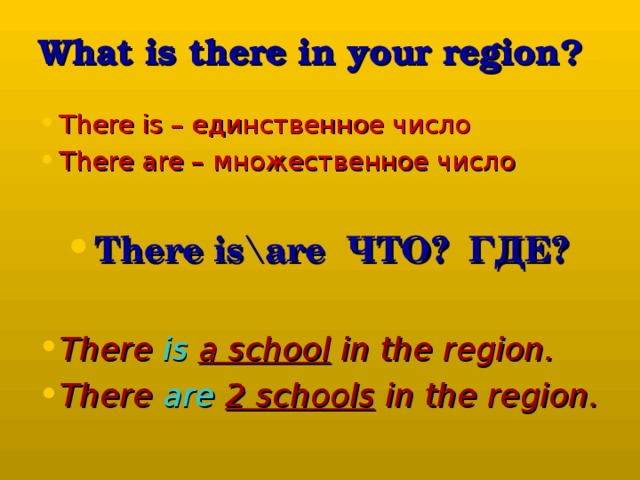 What is there in your region? There is – единственное число There are – множественное число  There is\are ЧТО? ГДЕ?  There is a school in the region. There are 2 schools in the region. 