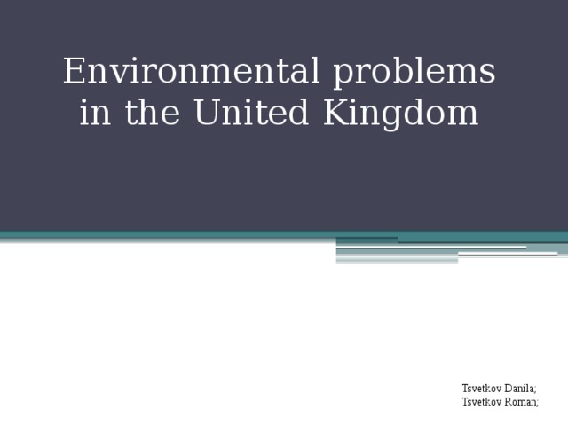 Environmental problems in the United Kingdom Tsvetkov Danila; Tsvetkov Roman; 