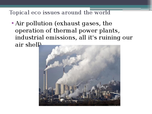 Topical eco issues around the world Air pollution (exhaust gases, the operation of thermal power plants, industrial emissions, all it's ruining our air shell) 